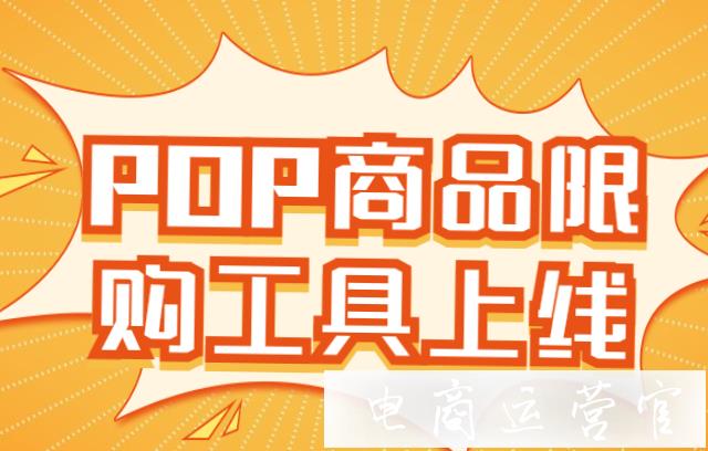 京東POP怎么設(shè)置商品限購(gòu)?京東pop商品限購(gòu)工具上線